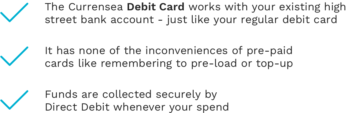 The Currensea Debit Card works with your existing high street bank account